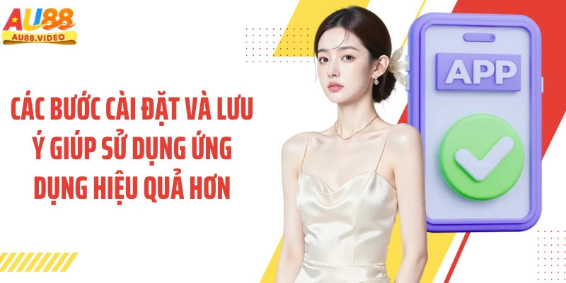 Các bước cài đặt và lưu ý giúp sử dụng ứng dụng hiệu quả hơn