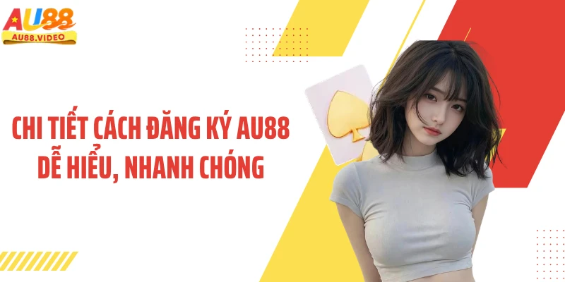 Chi tiết cách đăng ký AU88 dễ hiểu, nhanh chóng