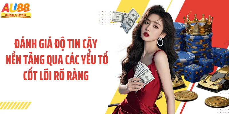 Đánh giá độ tin cậy nền tảng qua các yếu tố cốt lõi rõ ràng 