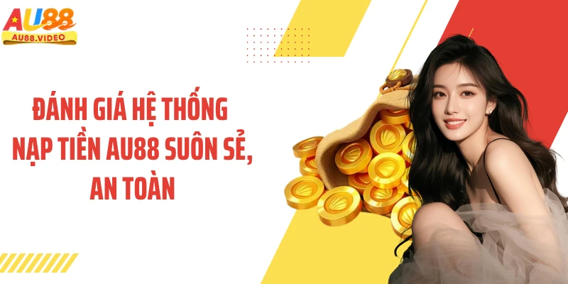 Đánh giá hệ thống nạp tiền AU88 suôn sẻ, an toàn