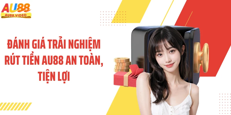 Đánh giá trải nghiệm rút tiền AU88 an toàn, tiện lợi