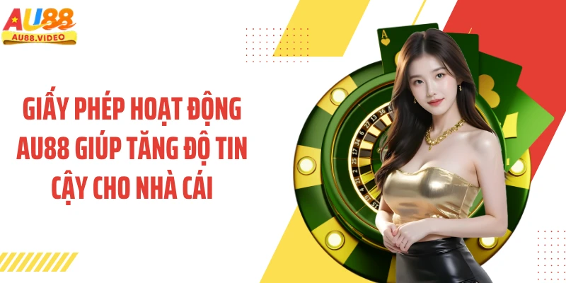 Giấy phép hoạt động AU88 giúp tăng độ tin cậy cho nhà cái