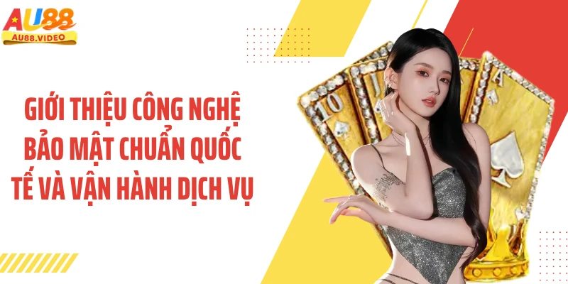 Giới thiệu công nghệ bảo mật chuẩn quốc tế và vận hành dịch vụ