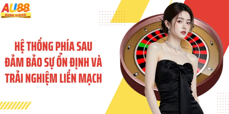 Hệ thống phía sau đảm bảo sự ổn định và trải nghiệm liền mạch