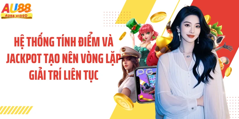 Hệ thống tính điểm và jackpot tạo nên vòng lặp giải trí liên tục
