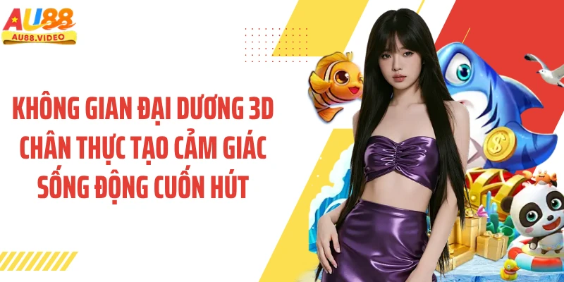 Không gian đại dương 3D chân thực tạo cảm giác sống động cuốn hút