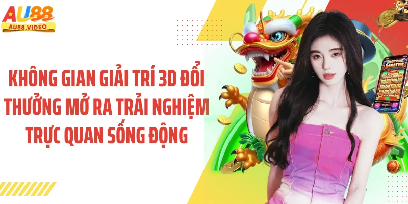 Không gian giải trí 3D đổi thưởng mở ra trải nghiệm trực quan sống động
