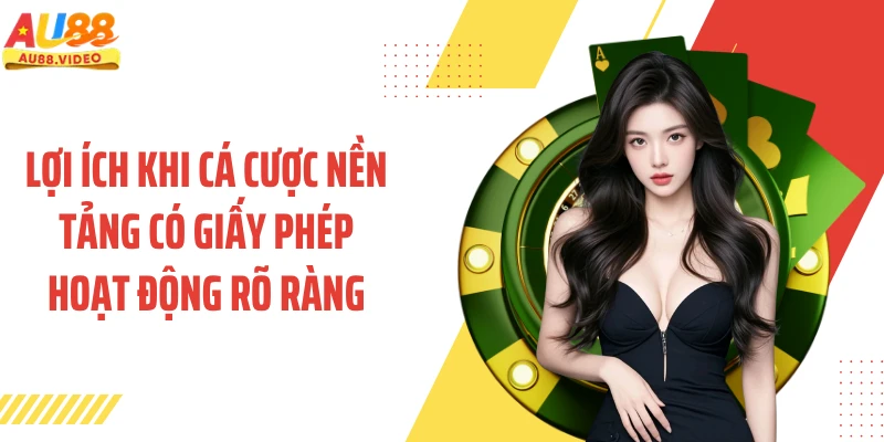 Lợi ích khi cá cược nền tảng có giấy phép hoạt động rõ ràng