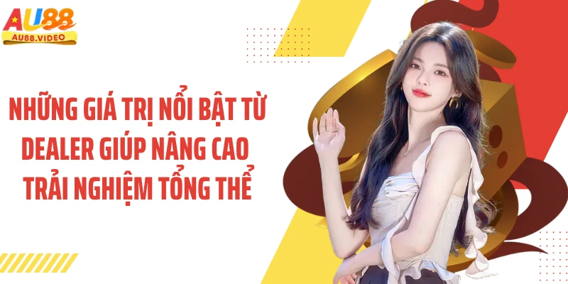 Những giá trị nổi bật từ dealer giúp nâng cao trải nghiệm tổng thể
