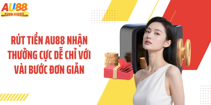 Rút Tiền AU88 Nhận Thưởng Cực Dễ Chỉ Với Vài Bước Đơn Giản