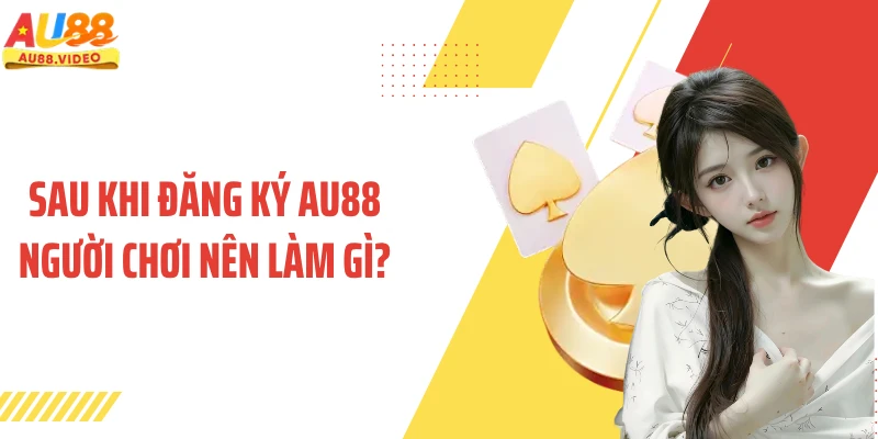 Sau khi đăng ký AU88 người chơi nên làm gì?