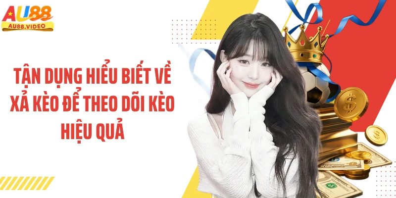 Tận dụng hiểu biết về xả kèo để theo dõi kèo hiệu quả