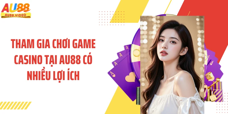 Tham gia chơi game casino tại AU88 có nhiều lợi ích
