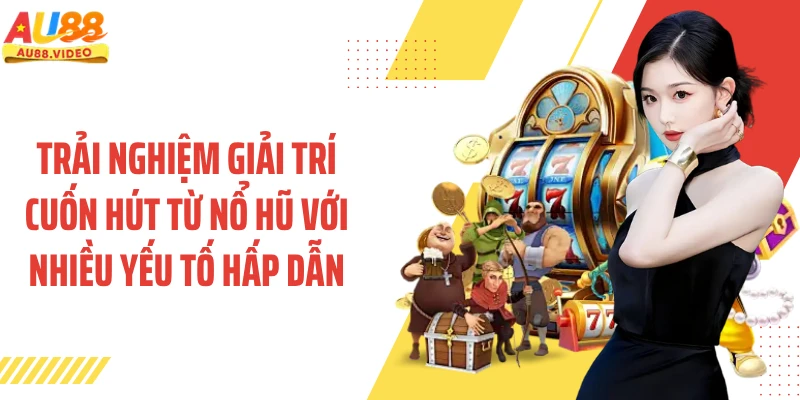 Trải nghiệm giải trí cuốn hút từ nổ hũ với nhiều yếu tố hấp dẫn