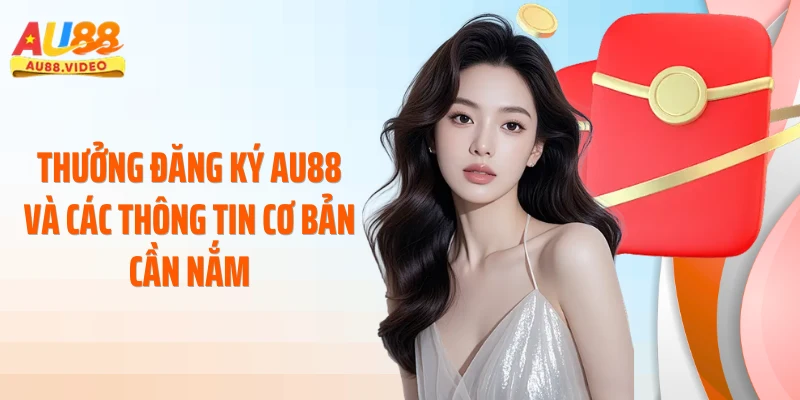 Thưởng đăng ký AU88 và các thông tin cơ bản cần nắm