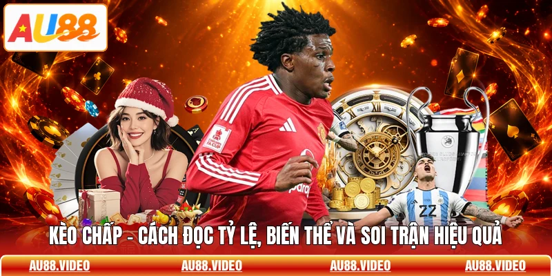 Kèo Chấp - Cách Đọc Tỷ Lệ, Biến Thể Và Soi Trận Hiệu Quả