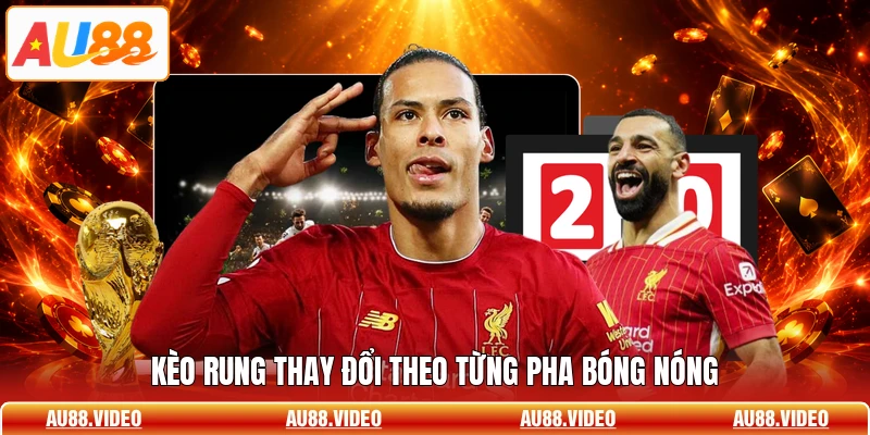 Kèo rung thay đổi theo từng pha bóng nóng