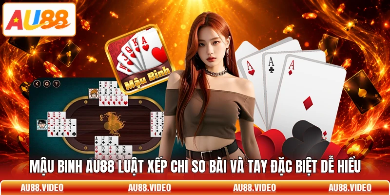 Mậu Binh AU88 Luật Xếp Chi So Bài Và Tay Đặc Biệt Dễ Hiểu
