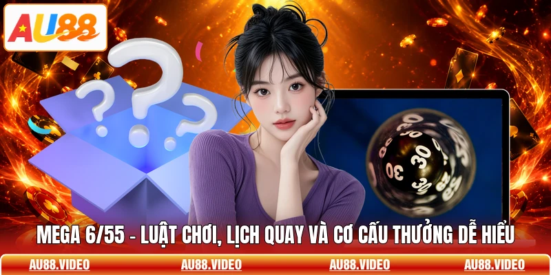Mega 6/55 - Luật Chơi, Lịch Quay Và Cơ Cấu Thưởng Dễ Hiểu
