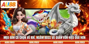 Mẹo Bắn Cá Chọn Vũ Khí, Ngắm Boss Và Quản Vốn Hiệu Quả Hơn