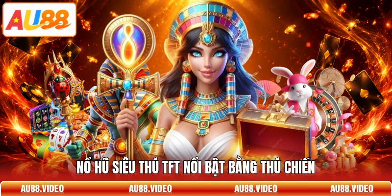 Nổ hũ siêu thú TFT nổi bật bằng thú chiến