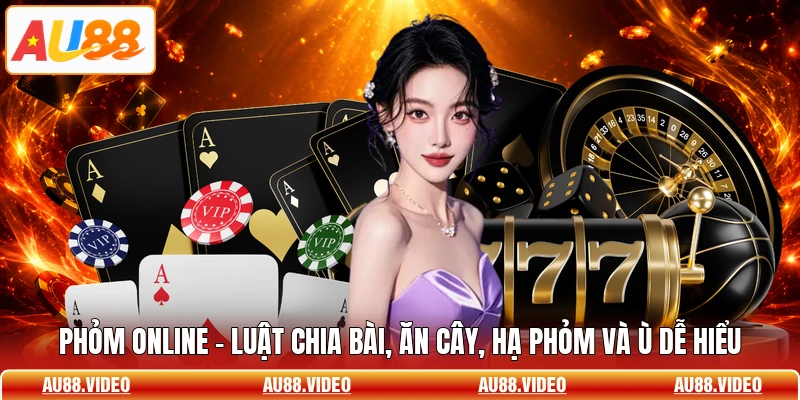 Phỏm Online - Luật Chia Bài, Ăn Cây, Hạ Phỏm Và Ù Dễ Hiểu